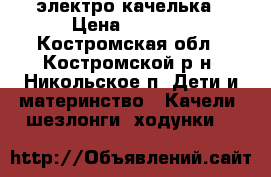 электро качелька › Цена ­ 2 500 - Костромская обл., Костромской р-н, Никольское п. Дети и материнство » Качели, шезлонги, ходунки   